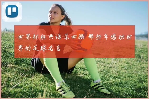 世界杯经典语录回顾 那些年感动世界的足球名言
