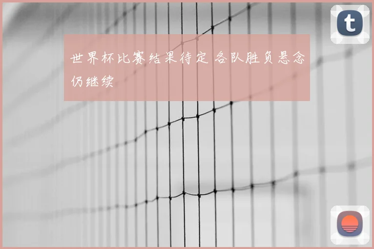 世界杯比赛结果待定 各队胜负悬念仍继续