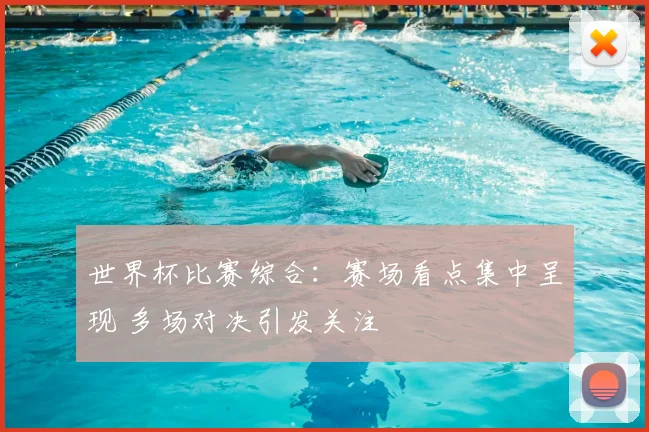 世界杯比赛综合:赛场看点集中呈现 多场对决引发关注