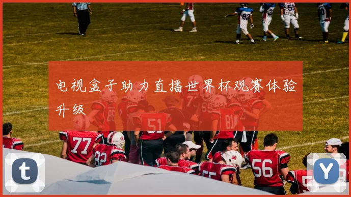 电视盒子助力直播世界杯观赛体验升级