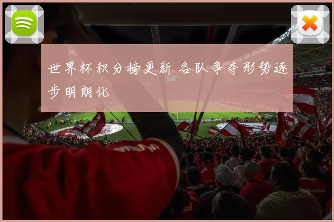 世界杯积分榜更新 各队争夺形势逐步明朗化