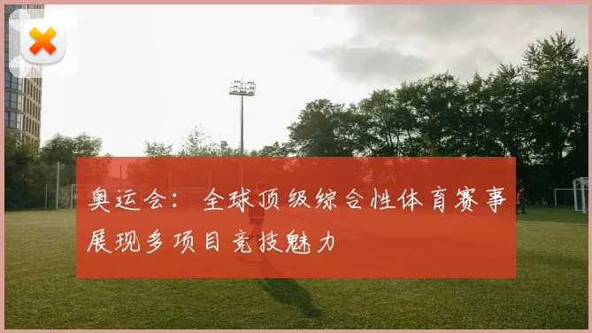 奥运会：全球顶级综合性体育赛事展现多项目竞技魅力