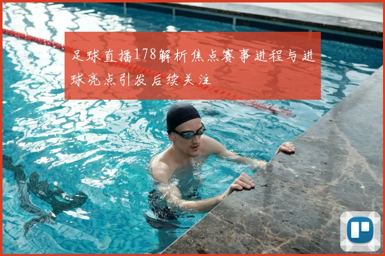 足球直播178解析焦点赛事进程与进球亮点引发后续关注