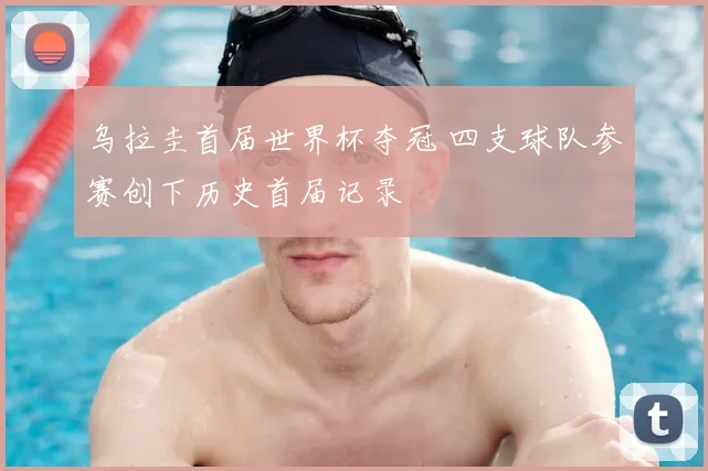 乌拉圭首届世界杯夺冠 四支球队参赛创下历史首届记录