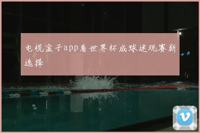 电视盒子app看世界杯成球迷观赛新选择