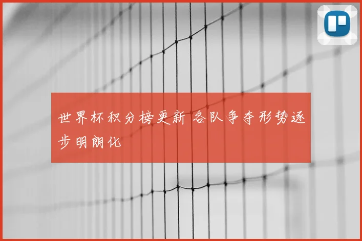 世界杯积分榜更新 各队争夺形势逐步明朗化