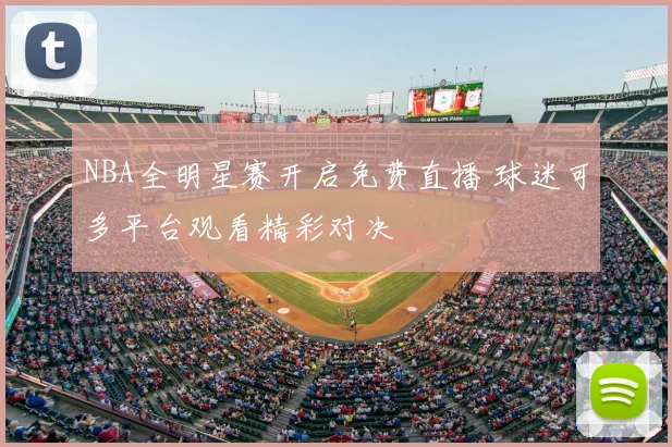 NBA全明星赛开启免费直播 球迷可多平台观看精彩对决