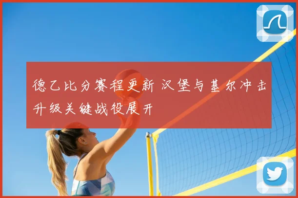 德乙比分赛程更新 汉堡与基尔冲击升级关键战役展开