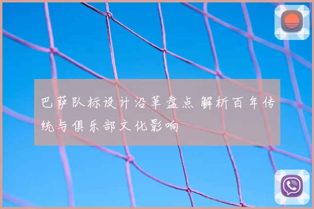 巴萨队标设计沿革盘点 解析百年传统与俱乐部文化影响