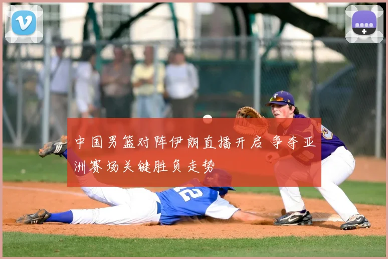 中国男篮对阵伊朗直播开启 争夺亚洲赛场关键胜负走势