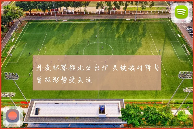 丹麦杯赛程比分出炉 关键战对阵与晋级形势受关注