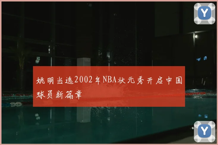 姚明当选2002年NBA状元秀开启中国球员新篇章