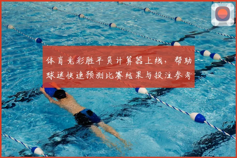 体育竞彩胜平负计算器上线，帮助球迷快速预测比赛结果与投注参考
