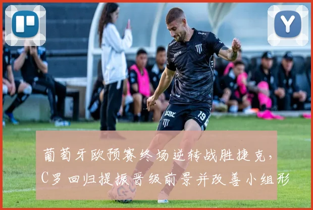 葡萄牙欧预赛终场逆转战胜捷克,C罗回归提振晋级前景并改善小组形势