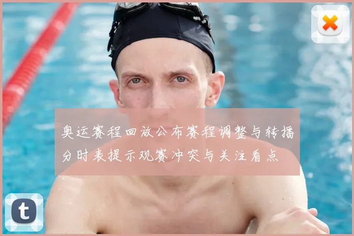 奥运赛程回放公布赛程调整与转播分时表提示观赛冲突与关注看点