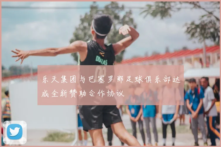 乐天集团与巴塞罗那足球俱乐部达成全新赞助合作协议