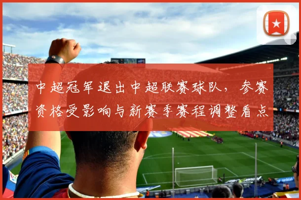中超冠军退出中超联赛球队，参赛资格受影响与新赛季赛程调整看点