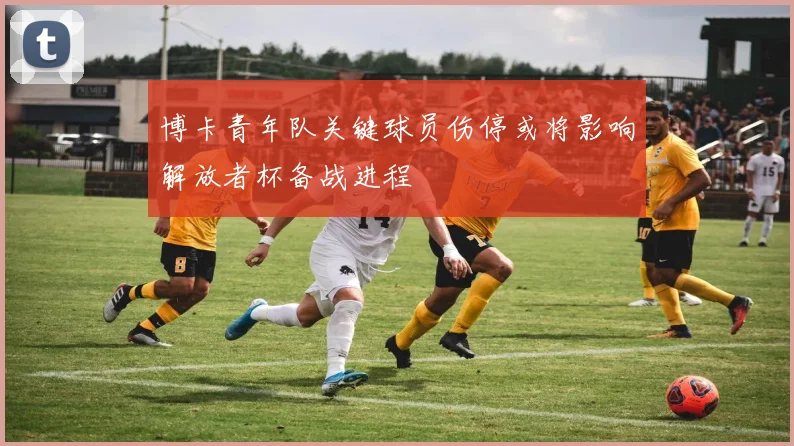 博卡青年队关键球员伤停或将影响解放者杯备战进程