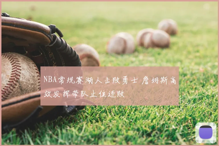 NBA常规赛湖人击败勇士 詹姆斯高效发挥带队止住连败