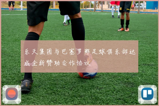 乐天集团与巴塞罗那足球俱乐部达成全新赞助合作协议