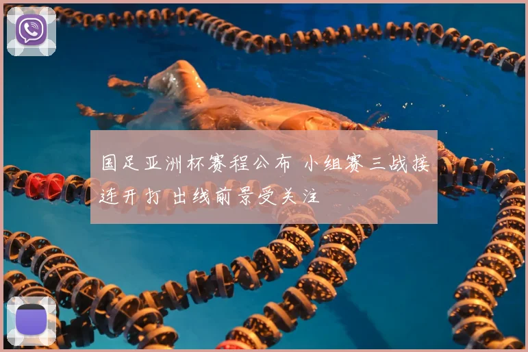 国足亚洲杯赛程公布 小组赛三战接连开打 出线前景受关注
