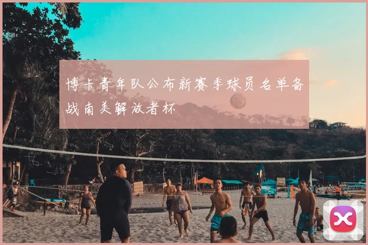 博卡青年队公布新赛季球员名单备战南美解放者杯