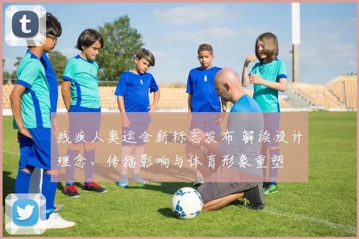 残疾人奥运会新标志发布 解读设计理念、传播影响与体育形象重塑