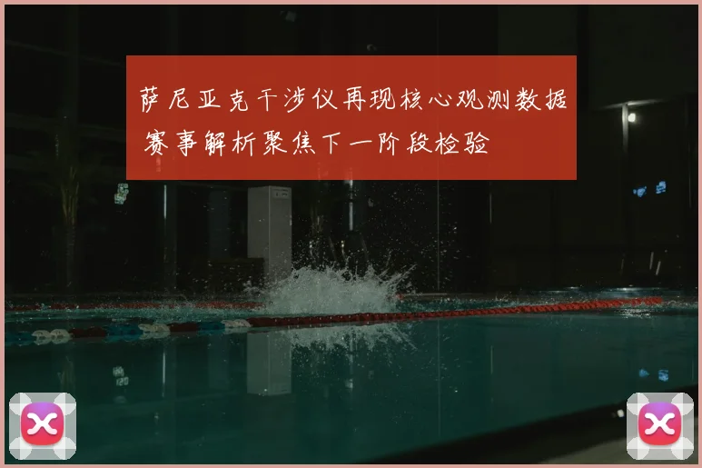 萨尼亚克干涉仪再现核心观测数据 赛事解析聚焦下一阶段检验