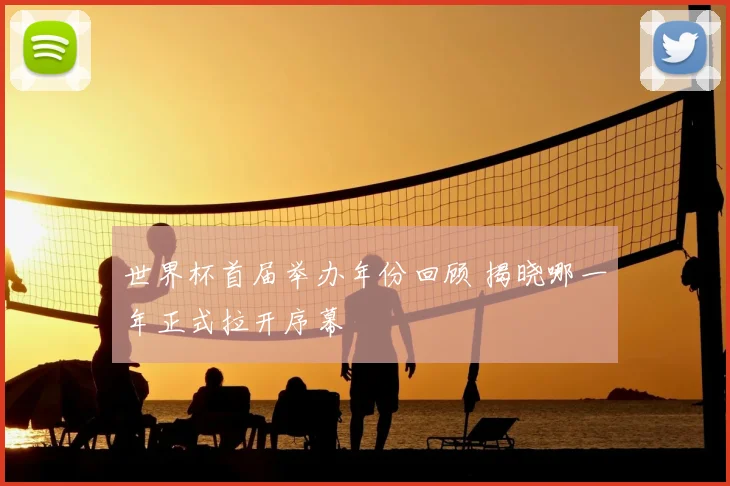 世界杯首届举办年份回顾 揭晓哪一年正式拉开序幕