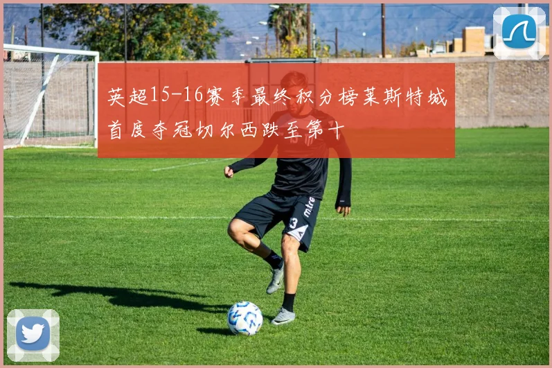 英超15-16赛季最终积分榜莱斯特城首度夺冠切尔西跌至第十