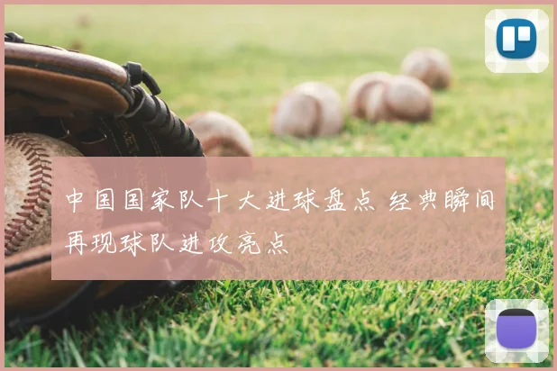 中国国家队十大进球盘点 经典瞬间再现球队进攻亮点