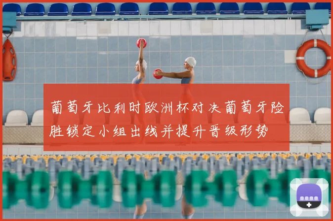葡萄牙比利时欧洲杯对决葡萄牙险胜锁定小组出线并提升晋级形势