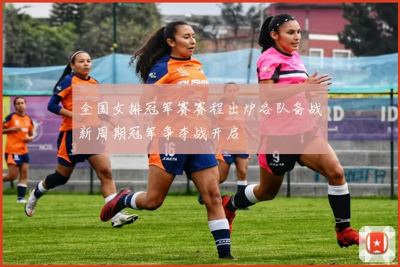 全国女排冠军赛赛程出炉各队备战新周期冠军争夺战开启
