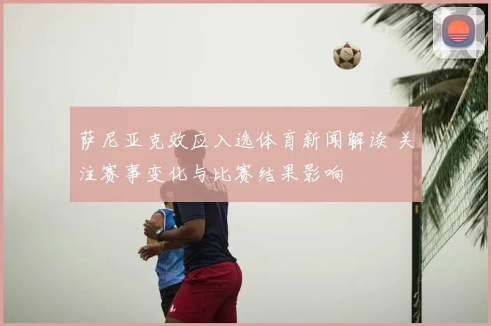 萨尼亚克效应入选体育新闻解读 关注赛事变化与比赛结果影响