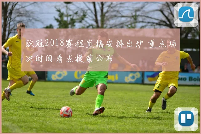 欧冠2018赛程直播安排出炉 重点场次时间看点提前公布
