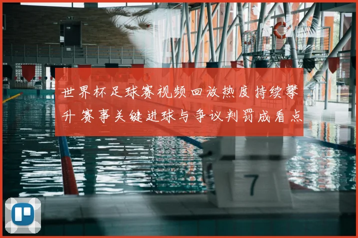 世界杯足球赛视频回放热度持续攀升 赛事关键进球与争议判罚成看点