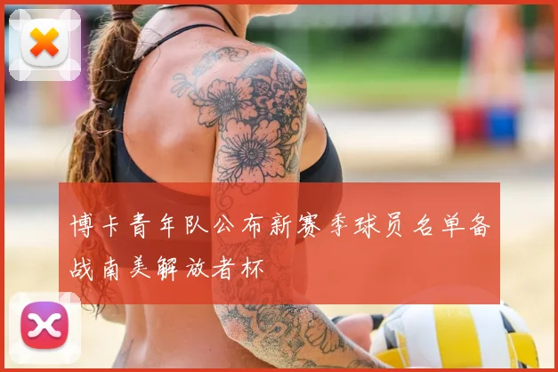 博卡青年队公布新赛季球员名单备战南美解放者杯