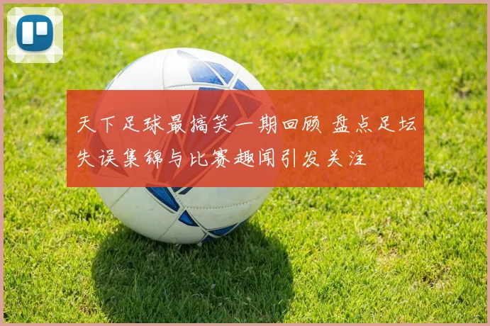 天下足球最搞笑一期回顾 盘点足坛失误集锦与比赛趣闻引发关注