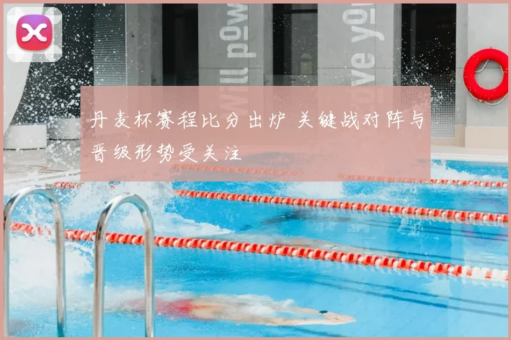 丹麦杯赛程比分出炉 关键战对阵与晋级形势受关注