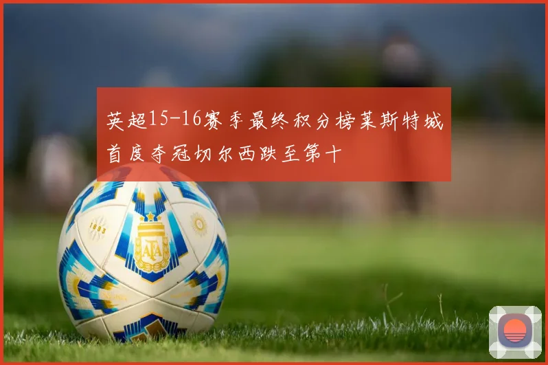 英超15-16赛季最终积分榜莱斯特城首度夺冠切尔西跌至第十
